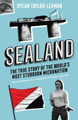 Sealand: The True Story of the World's Most Stubborn Micronation - Taylor-Lehman, Dylan