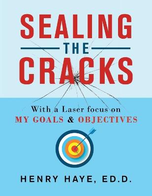 Sealing the Cracks: With a Laser Focus on My Goals & Objectives - Haye Ed D, Henry