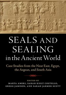 Seals and Sealing in the Ancient World: Case Studies from the Near East, Egypt, the Aegean, and South Asia - Ameri, Marta (Editor), and Costello, Sarah Kielt (Editor), and Jamison, Gregg (Editor)