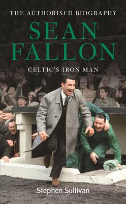 Sean Fallon: Celtic's Iron Man: The Authorised Biography - Sullivan, Stephen