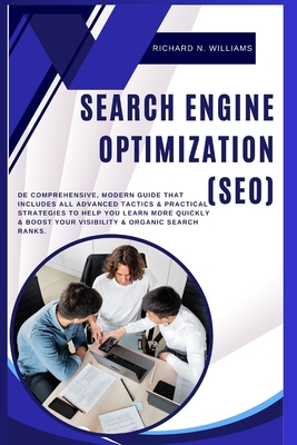 Search Engine Optimization (Seo): de Comprehensive, Modern Guide That Includes All Advanced Tactics & Practical Strategies to Help You Learn More Quickly & Boost Your Visibility & Organic Search Ranks - N Williams, Richard