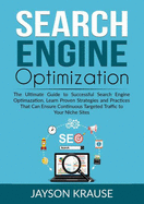 Search Engine Optimization: The Ultimate Guide to Successful Search Engine Optimazation, Learn Proven Strategies and Practices That Can Ensure Continuous Targeted Traffic to Your Niche Sites