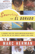 Searching for El Dorado: A Journey Into the South American Rainforest on the Tail of the World's Largest Gold Rush - Herman, Marc