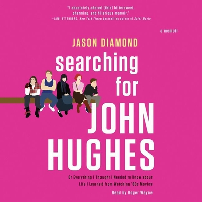 Searching for John Hughes: Or Everything I Thought I Needed to Know about Life I Learned from Watching '80s Movies - Diamond, Jason, and Wayne, Roger (Read by)