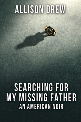 Searching for my Missing Father: An American Noir - Drew, Allison