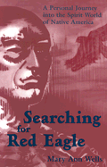 Searching for Red Eagle: A Personal Journey Into the Spirit World of Native America
