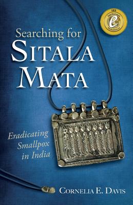 Searching for Sitala Mata: Eradicating Smallpox in India - Davis, Cornelia E