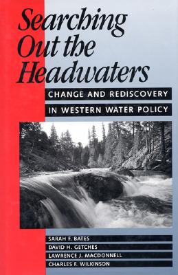 Searching Out the Headwaters: Change and Rediscovery in Western Water Policy - Bates, Sarah F, and Getches, David H, and MacDonnell, Lawrence