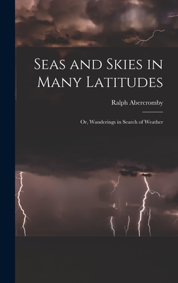 Seas and Skies in Many Latitudes: Or, Wanderings in Search of Weather - Abercromby, Ralph