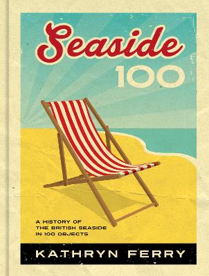 Seaside 100: A History of the British Seaside in 100 Objects - Ferry, Kathryn
