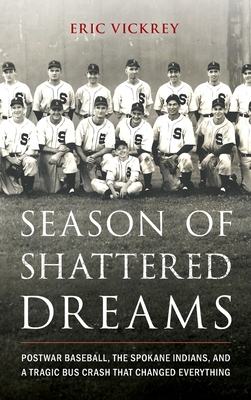 Season of Shattered Dreams: Postwar Baseball, the Spokane Indians, and a Tragic Bus Crash That Changed Everything - Vickrey, Eric