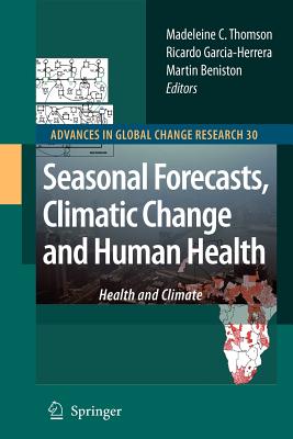 Seasonal Forecasts, Climatic Change and Human Health: Health and Climate - Thomson, Madeleine C. (Editor), and Garcia-Herrera, Ricardo (Editor), and Beniston, Martin (Editor)