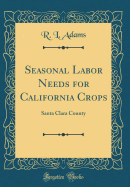 Seasonal Labor Needs for California Crops: Santa Clara County (Classic Reprint)