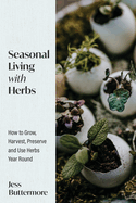 Seasonal Living with Herbs: How to Grow, Harvest, Preserve and Use Herbs Year Round (Seasonal Herbs, Herbal Gardening)
