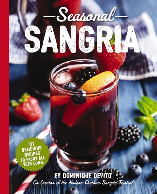 Seasonal Sangria: 101 Delicious Recipes to Enjoy All Year Long! (Wine and Spirits Recipes, Cookbooks for Entertaining, Drinks and Beverages, Seasonal Books) - De Vito, Dominique