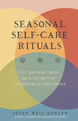 Seasonal Self-Care Rituals: Eat, Breathe, Move, and Sleep Better--According to Your Dosha - Weis-Bohlen, Susan