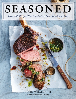 Seasoned: Over 100 Recipes That Maximize Flavor Inside and Out - Whalen III, John
