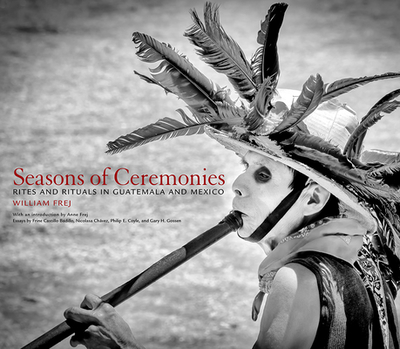 Seasons of Ceremonies: Rites and Rituals in Guatemala and Mexico - Frej, William (Photographer)