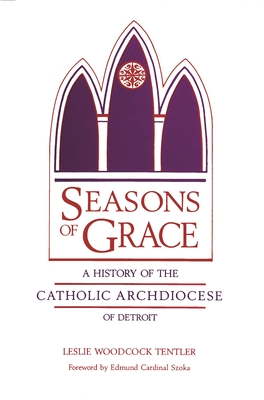 Seasons of Grace: A History of the Catholic Archdiocese of Detroit - Tentler, Leslie Woodcock, and Szoka, Edmund Cardinal (Foreword by)