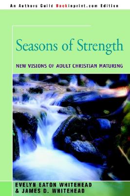 Seasons of Strength: New Visions of Adult Christian Maturing - Whitehead, Evelyn Eaton, and Whitehead, James D D