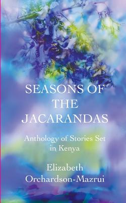 Seasons of the Jacarandas: Anthology of Stories Set in Kenya - Orchardson-Mazrui, Elizabeth