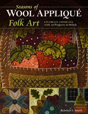 Seasons of Wool Appliqu Folk Art: Celebrate Americana with 12 Projects to Stitch - Smith, Rebekah L.