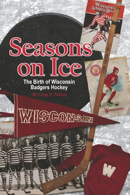 Seasons on Ice: The Birth of Wisconsin Badgers Hockey - Nelson, Craig P