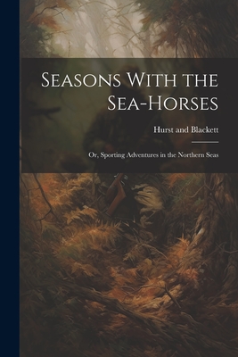 Seasons With the Sea-Horses; or, Sporting Adventures in the Northern Seas - Hurst and Blackett (Creator)