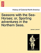 Seasons with the Sea-Horses; Or, Sporting Adventures in the Northern Seas