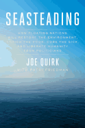 Seasteading: How Floating Nations Will Restore the Environment, Enrich the Poor, Cure the Sick, and Liberate Humanity from Politicians