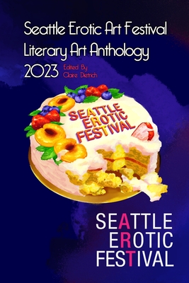 Seattle Erotic Art Festival Literary Art Anthology 2023 - Dietrich, Claire (Editor)