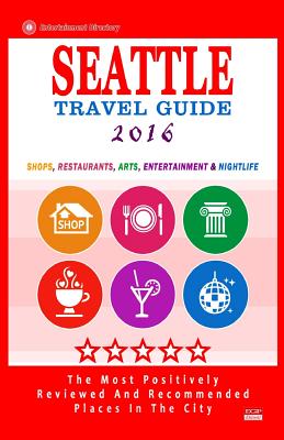 Seattle Travel Guide 2016: Shops, Restaurants, Arts, Entertainment and Nightlife in Seattle, Washington (City Travel Guide 2016) - Hayward, James F