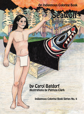 Seawolf: An Indigenous Coloring Book No. 4- Building a Canoe - Batdorf, Carol, and Clark, Patricia