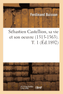 Sebastien Castellion, Sa Vie Et Son Oeuvre (1515-1563). T. 1 (Ed.1892)