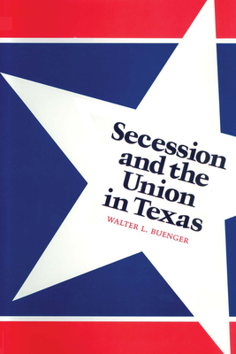 Secession and the Union in Texas - Buenger, Walter L, Dr.