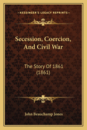 Secession, Coercion, And Civil War: The Story Of 1861 (1861)