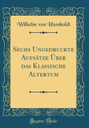 Sechs Ungedruckte Aufstze ber Das Klassische Altertum (Classic Reprint)