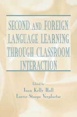 Second and Foreign Language Learning Through Classroom Interaction - Hall, Joan Kelly (Editor), and Verplaetse, Lorrie Stoops (Editor)