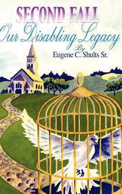 Second Fall: Our Disabling Legacy - Shults, Eugene C, Sr.