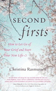 Second Firsts: How to Let Go of Your Grief and Start Your New Life