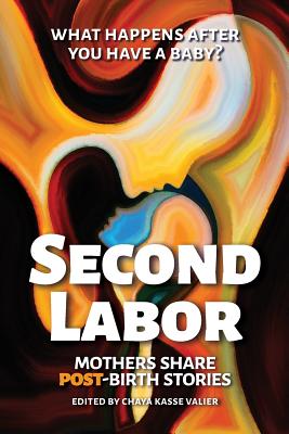 Second Labor: Mothers Share POST-Birth Stories - Valier, Chaya Kasse (Editor), and Clark, Alicia H, Dr. (Foreword by)