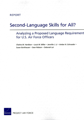 Second-Language Skills for All?: Analyzing a Proposed Language Requirement for U.S. Air Force Officers - Hardison, Chaitra M, and Miller, Louis W, and Li, Jennifer J