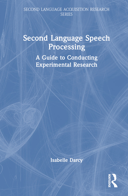 Second Language Speech Processing: A Guide to Conducting Experimental Research - Darcy, Isabelle