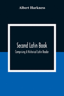 Second Latin Book; Comprising A Historical Latin Reader, With Notes And Rules For Translating; And An Exercise-Book, Developing A Complete Analytical Syntax; In A Series Of Lessons And Exercises, Involving The Construction, Analysis And Reconstruction...