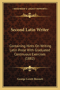 Second Latin Writer; Containing Hints on Writing Latin Prose with Graduated Continuous Exercises