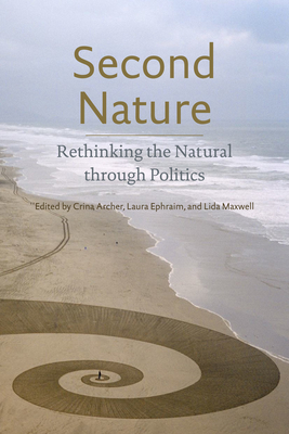 Second Nature: Rethinking the Natural Through Politics - Archer, Crina (Editor), and Ephraim, Laura (Editor), and Maxwell, Lida (Editor)