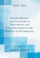 Second Report and Inventory of Monuments and Constructions in the County of Sutherland (Classic Reprint)