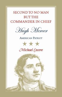 Second to No Man but the Commander in Chief: Hugh Mercer, American Patriot - Cecere, Michael