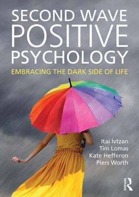 Second Wave Positive Psychology: Embracing the Dark Side of Life - Ivtzan, Itai, and Lomas, Tim, and Hefferon, Kate