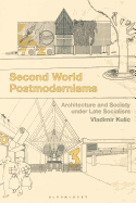 Second World Postmodernisms: Architecture and Society Under Late Socialism